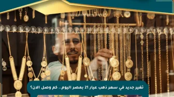 تغير جديد في سعر ذهب عيار 21 بمصر اليوم.. كم وصل الآن؟